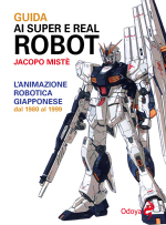 Guida ai super e real robot. L'animazione robotica giapponese dal 1980 al 1999